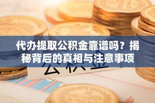 石棉代办提取公积金靠谱吗？揭秘背后的真相与注意事项