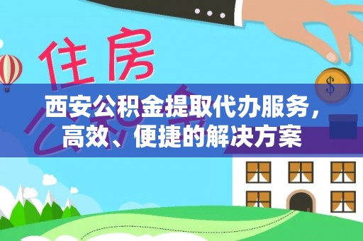 石棉西安公积金提取代办服务，高效、便捷的解决方案