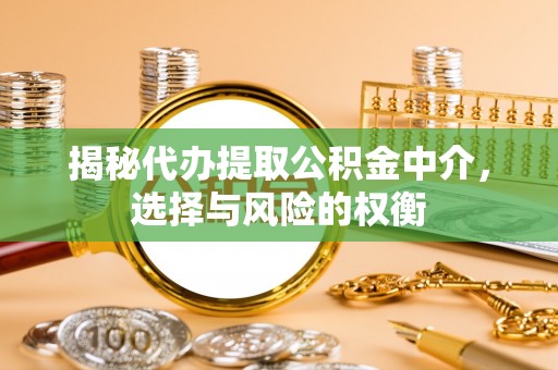石棉揭秘代办提取公积金中介，选择与风险的权衡