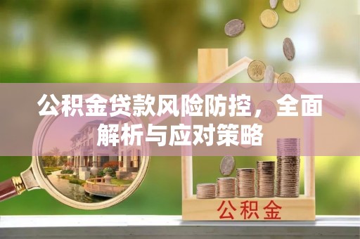 石棉公积金贷款风险防控，全面解析与应对策略