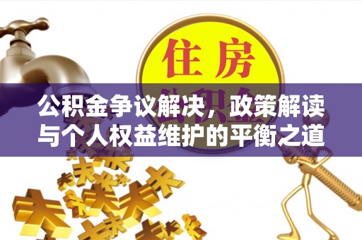 石棉公积金争议解决，政策解读与个人权益维护的平衡之道