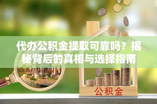 石棉代办公积金提取可靠吗？揭秘背后的真相与选择指南