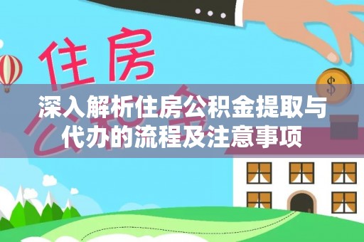 石棉深入解析住房公积金提取与代办的流程及注意事项