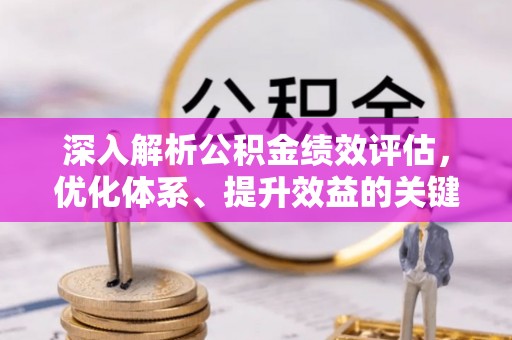 石棉深入解析公积金绩效评估，优化体系、提升效益的关键路径