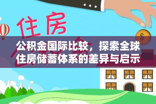 石棉公积金国际比较，探索全球住房储蓄体系的差异与启示