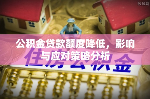 石棉公积金贷款额度降低，影响与应对策略分析