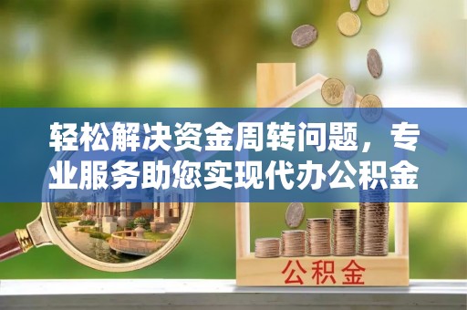 石棉轻松解决资金周转问题，专业服务助您实现代办公积金提取