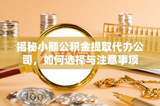 石棉揭秘小额公积金提取代办公司，如何选择与注意事项