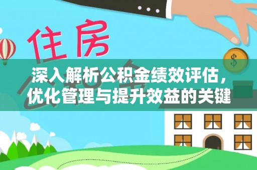 石棉深入解析公积金绩效评估，优化管理与提升效益的关键路径