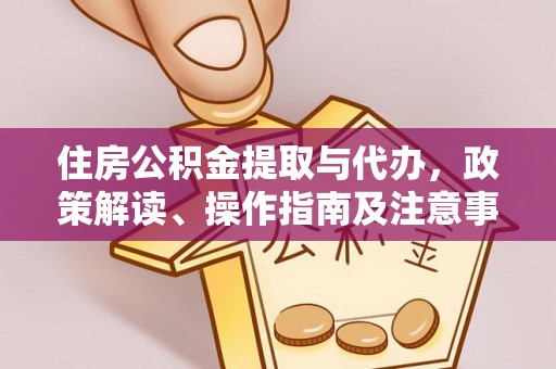 石棉住房公积金提取与代办，政策解读、操作指南及注意事项