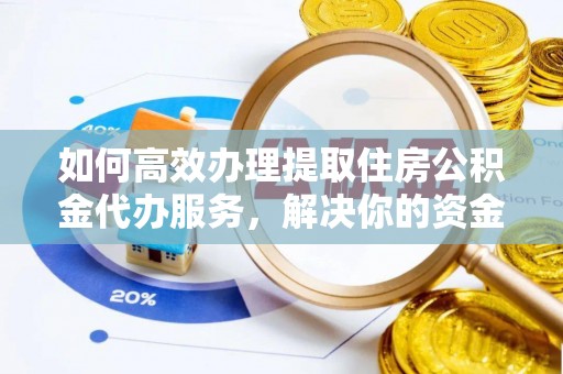 石棉如何高效办理提取住房公积金代办服务，解决你的资金需求