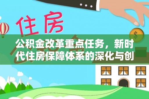 石棉公积金改革重点任务，新时代住房保障体系的深化与创新