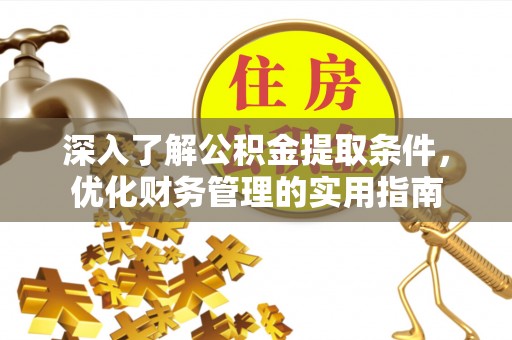 石棉深入了解公积金提取条件，优化财务管理的实用指南
