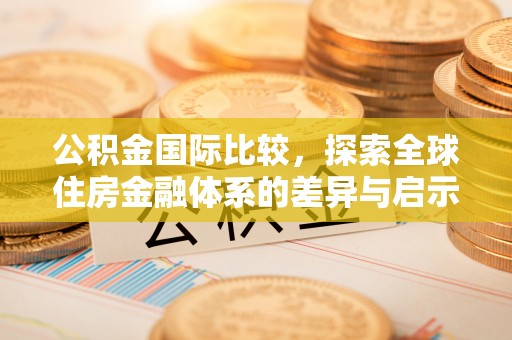 石棉公积金国际比较，探索全球住房金融体系的差异与启示