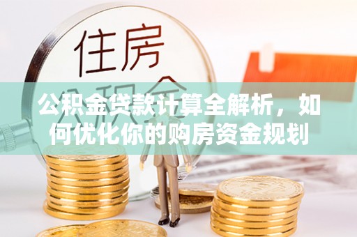 石棉公积金贷款计算全解析，如何优化你的购房资金规划