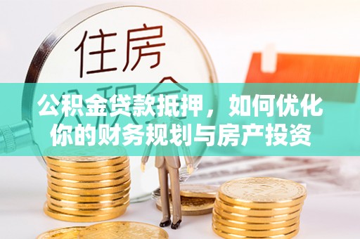 石棉公积金贷款抵押，如何优化你的财务规划与房产投资
