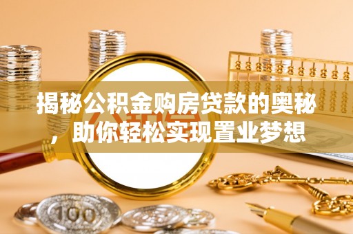 石棉揭秘公积金购房贷款的奥秘，助你轻松实现置业梦想