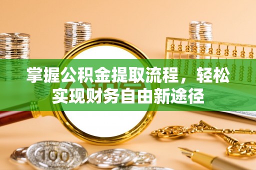 石棉掌握公积金提取流程，轻松实现财务自由新途径