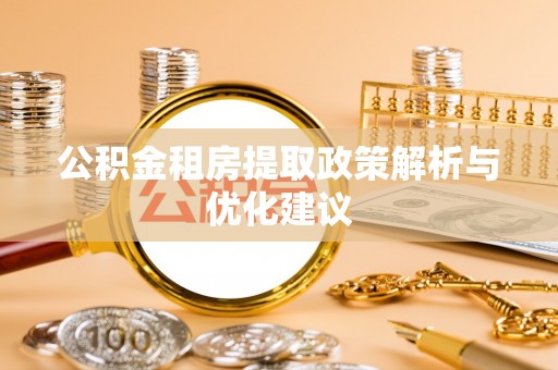 石棉公积金租房提取政策解析与优化建议