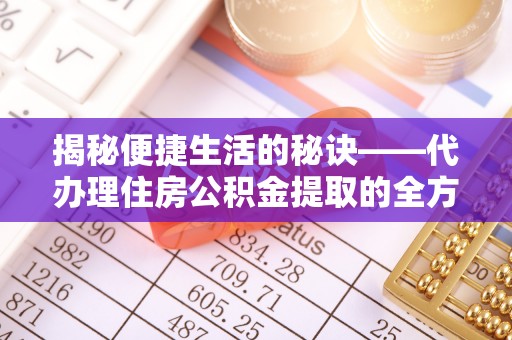 石棉揭秘便捷生活的秘诀——代办理住房公积金提取的全方位指南