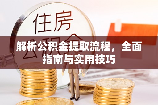 石棉解析公积金提取流程，全面指南与实用技巧