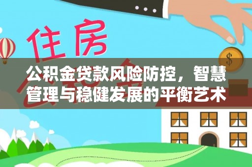 石棉公积金贷款风险防控，智慧管理与稳健发展的平衡艺术
