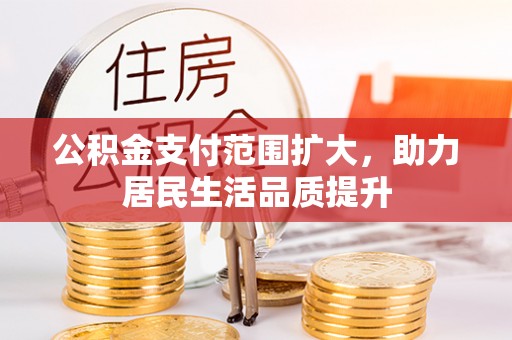 石棉公积金支付范围扩大，助力居民生活品质提升