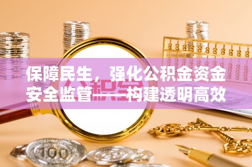 石棉保障民生，强化公积金资金安全监管——构建透明高效的管理体系