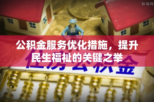 石棉公积金服务优化措施，提升民生福祉的关键之举