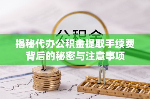 石棉揭秘代办公积金提取手续费背后的秘密与注意事项