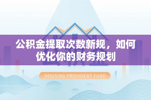 石棉公积金提取次数新规，如何优化你的财务规划