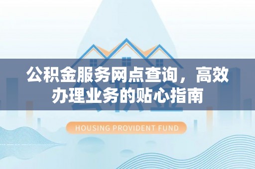 石棉公积金服务网点查询，高效办理业务的贴心指南