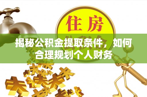 石棉揭秘公积金提取条件，如何合理规划个人财务