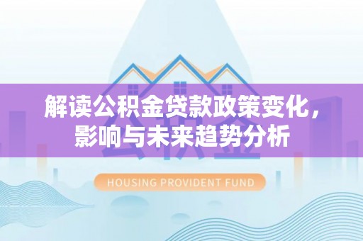 石棉解读公积金贷款政策变化，影响与未来趋势分析
