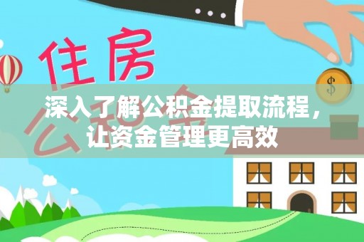 石棉深入了解公积金提取流程，让资金管理更高效