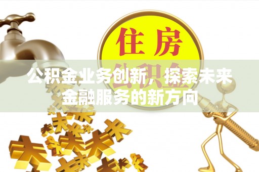 石棉公积金业务创新，探索未来金融服务的新方向