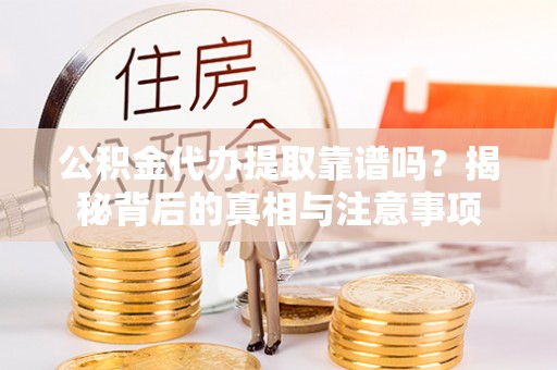 石棉公积金代办提取靠谱吗？揭秘背后的真相与注意事项
