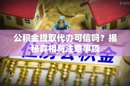 石棉公积金提取代办可信吗？揭秘真相与注意事项
