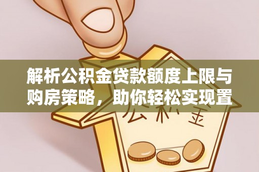 石棉解析公积金贷款额度上限与购房策略，助你轻松实现置业梦想