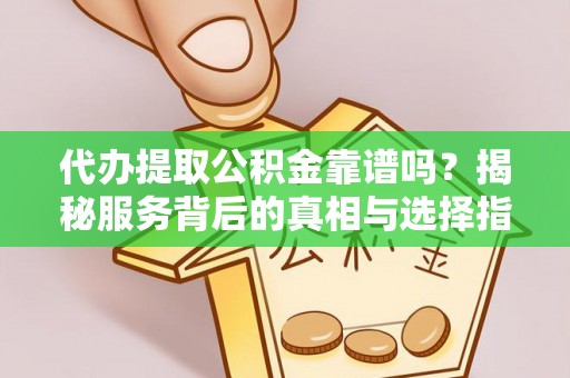 石棉代办提取公积金靠谱吗？揭秘服务背后的真相与选择指南