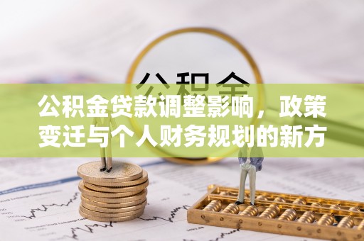 石棉公积金贷款调整影响，政策变迁与个人财务规划的新方向