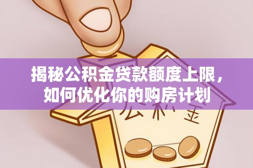 石棉揭秘公积金贷款额度上限，如何优化你的购房计划