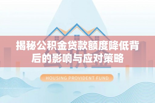 石棉揭秘公积金贷款额度降低背后的影响与应对策略
