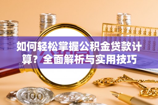 石棉如何轻松掌握公积金贷款计算？全面解析与实用技巧