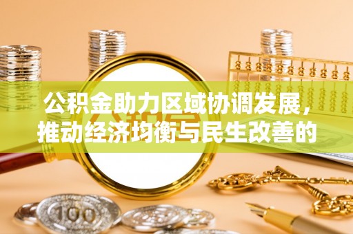 石棉公积金助力区域协调发展，推动经济均衡与民生改善的新引擎