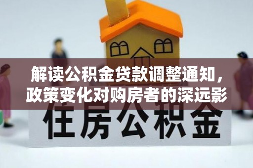 石棉解读公积金贷款调整通知，政策变化对购房者的深远影响