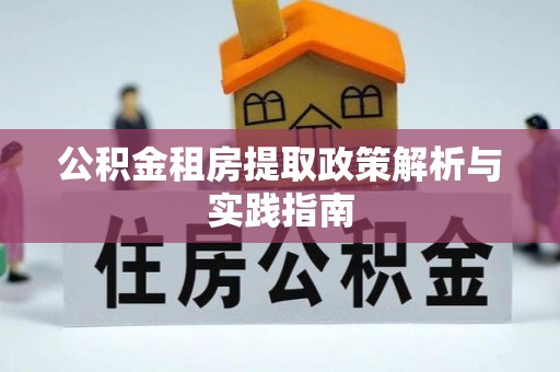 石棉公积金租房提取政策解析与实践指南