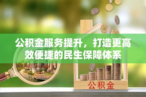 石棉公积金服务提升，打造更高效便捷的民生保障体系