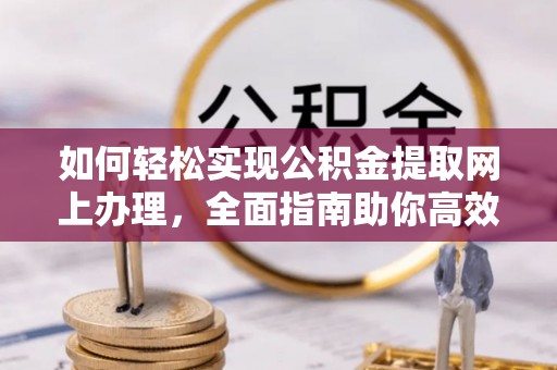 石棉如何轻松实现公积金提取网上办理，全面指南助你高效完成