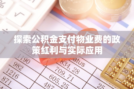石棉探索公积金支付物业费的政策红利与实际应用